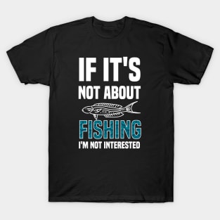 If I'ts Not About Fishing I'm Not Interested T-Shirt